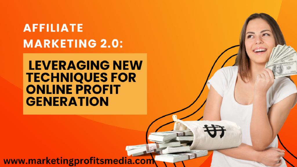 Affiliate Marketing 2.0: Leveraging New Techniques for Online Profit Generation