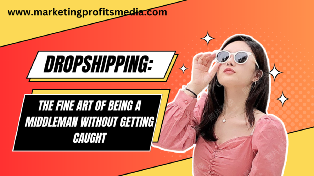 Dropshipping: The Fine Art of Being a Middleman Without Getting Caught