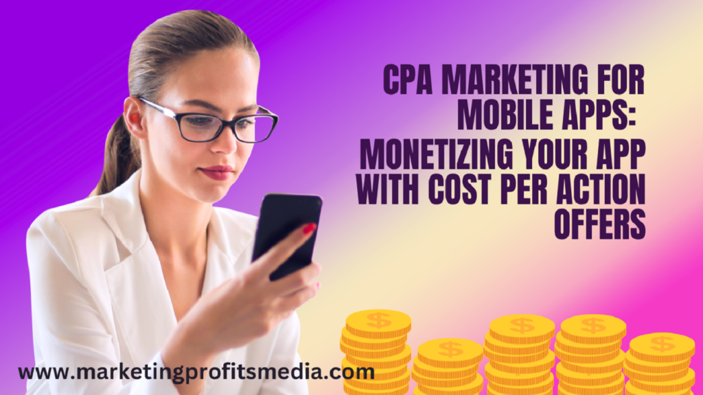 CPA Marketing for Mobile Apps: Monetizing Your App with Cost Per Action Offers