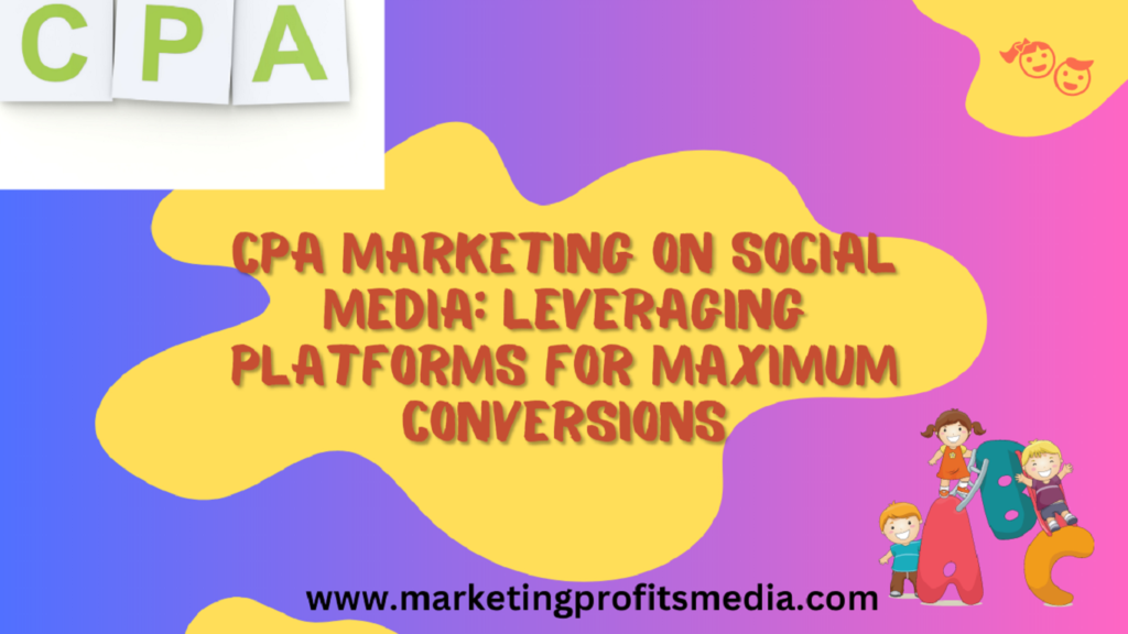 CPA Marketing on Social Media: Leveraging Platforms for Maximum Conversions