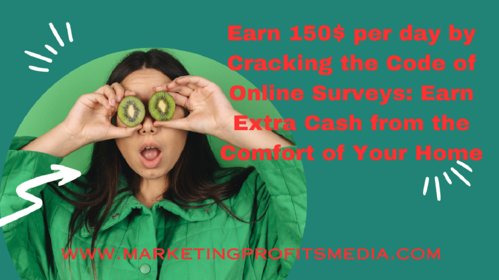 Earn 150$ per day by Cracking the Code of Online Surveys: Earn Extra Cash from the Comfort of Your Home