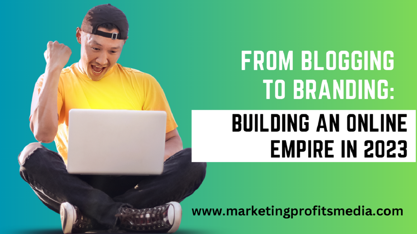 From Blogging to Branding: Building an Online Empire in 2023