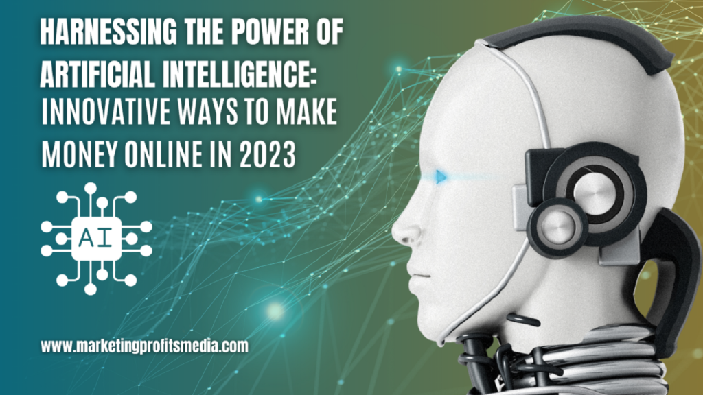Harnessing the Power of Artificial Intelligence: Innovative Ways to Make Money Online in 2023