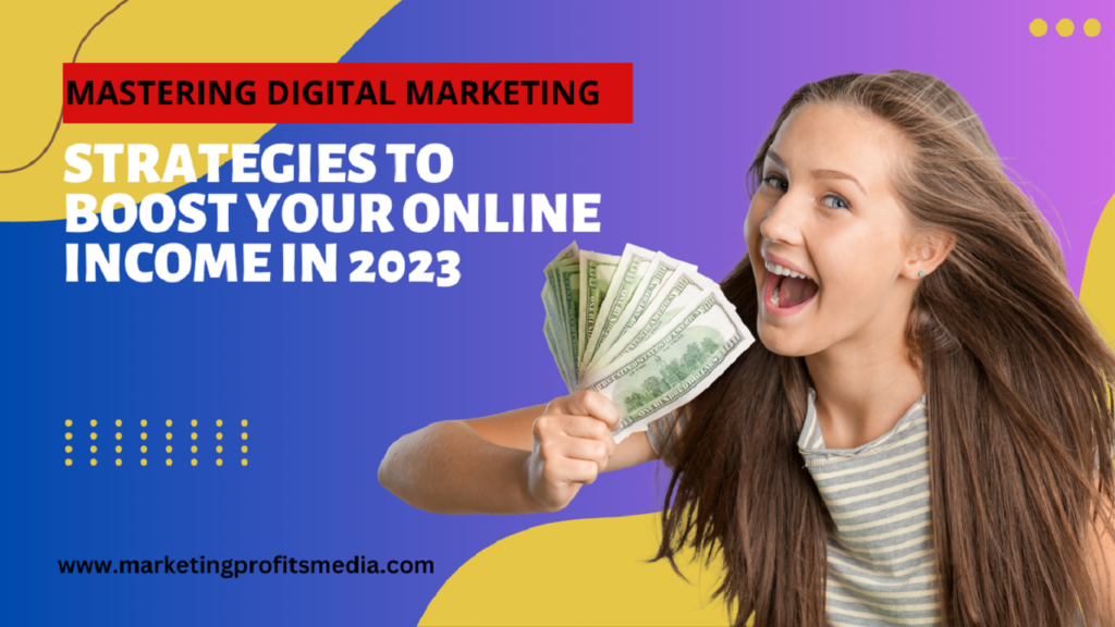 Mastering Digital Marketing: Strategies to Boost Your Online Income in 2023