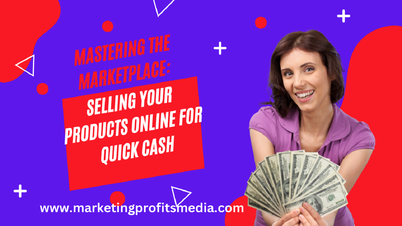 Mastering the Marketplace: Selling Your Products Online for Quick Cash