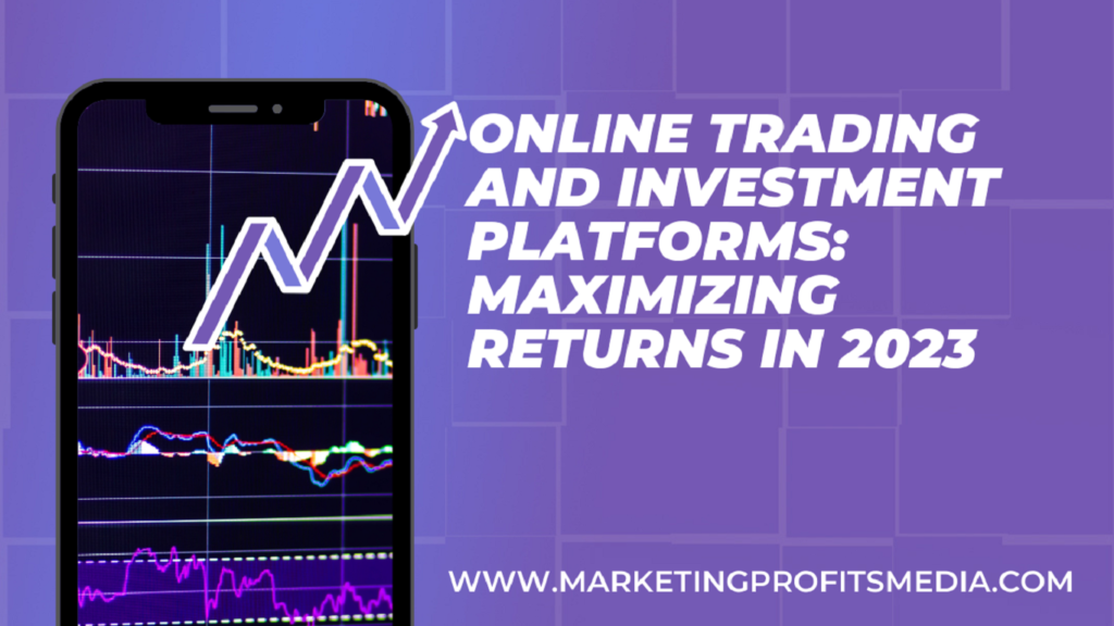 Online Trading and Investment Platforms: Maximizing Returns in 2023
