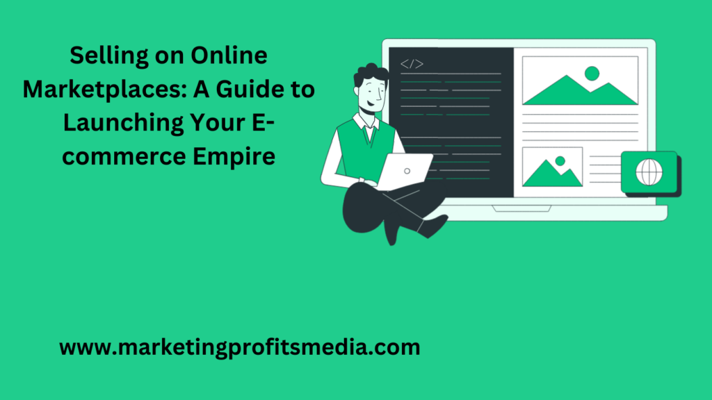 Selling on Online Marketplaces: A Guide to Launching Your E-commerce Empire