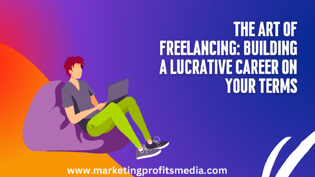 The Art of Freelancing: Building a Lucrative Career on Your Terms