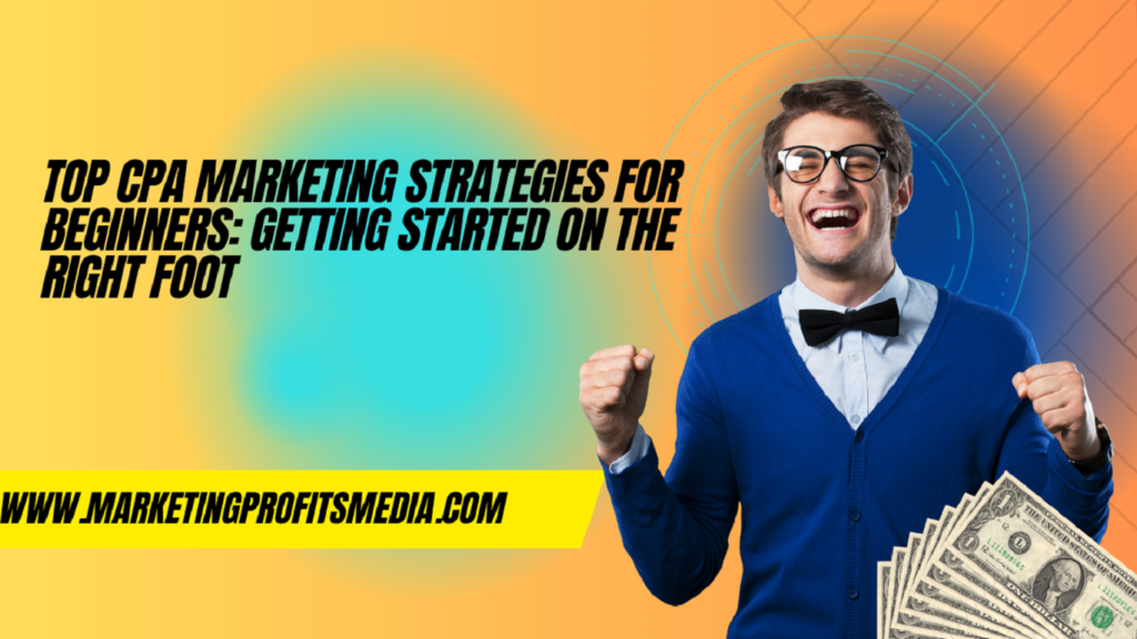 Top CPA Marketing Strategies for Beginners: Getting Started on the Right Foot