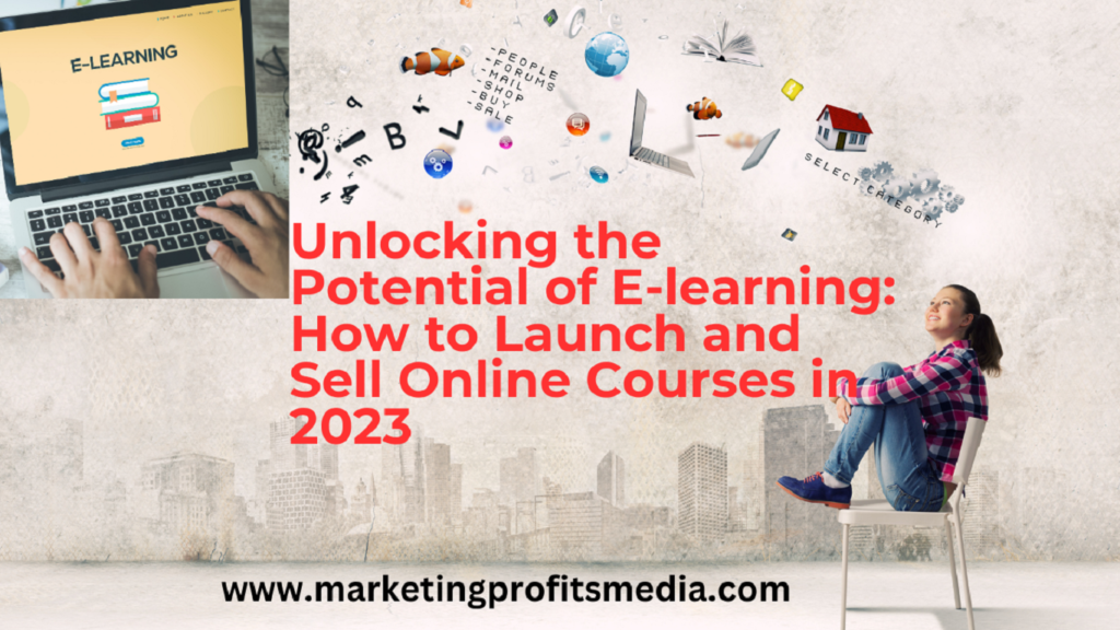 Unlocking the Potential of E-learning: How to Launch and Sell Online Courses in 2023