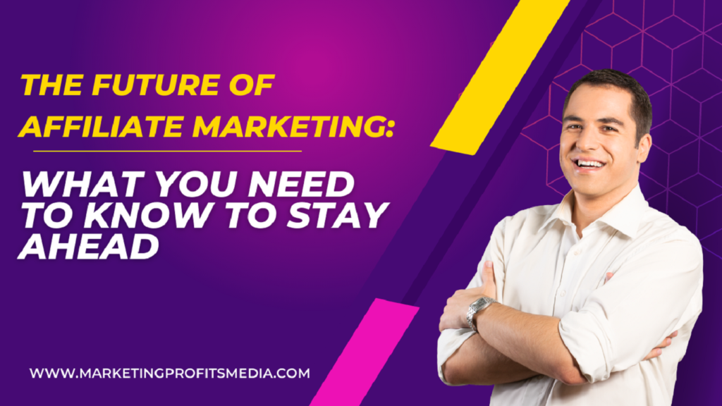 The Future of Affiliate Marketing: What You Need to Know to Stay Ahead