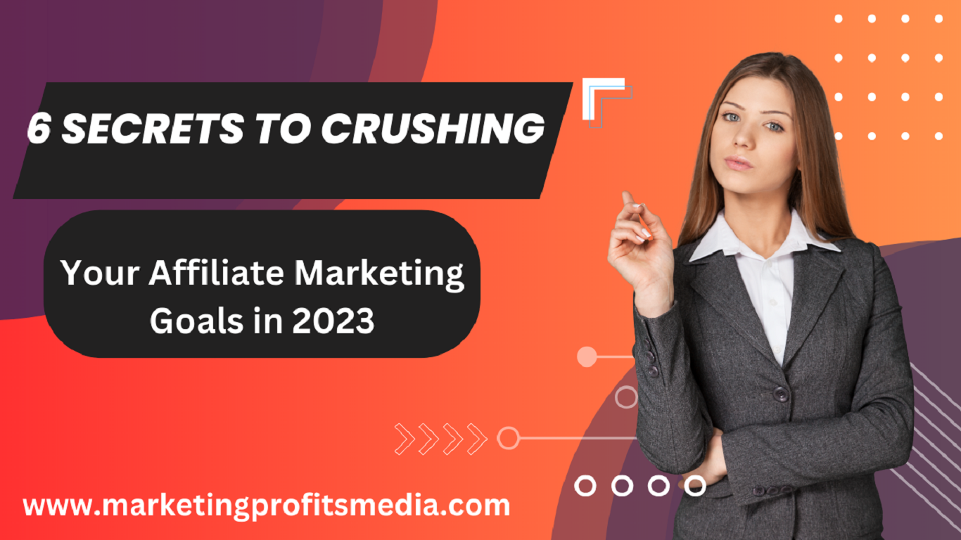 6 Secrets to Crushing Your Affiliate Marketing Goals in 2023