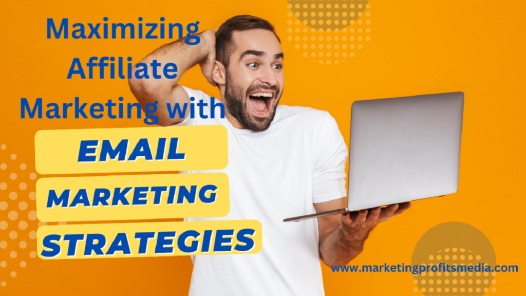 Maximizing Affiliate Marketing with Email Marketing Strategies