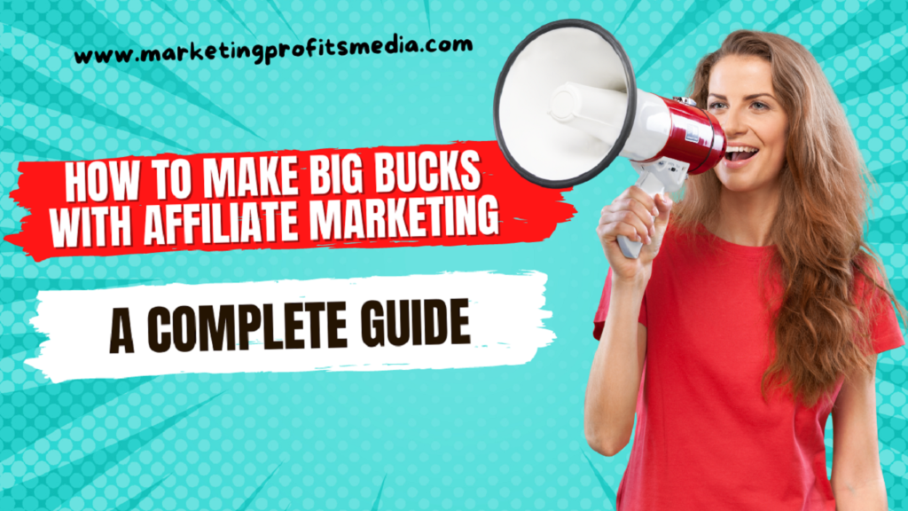 How to Make Big Bucks with Affiliate Marketing - A Complete Guide