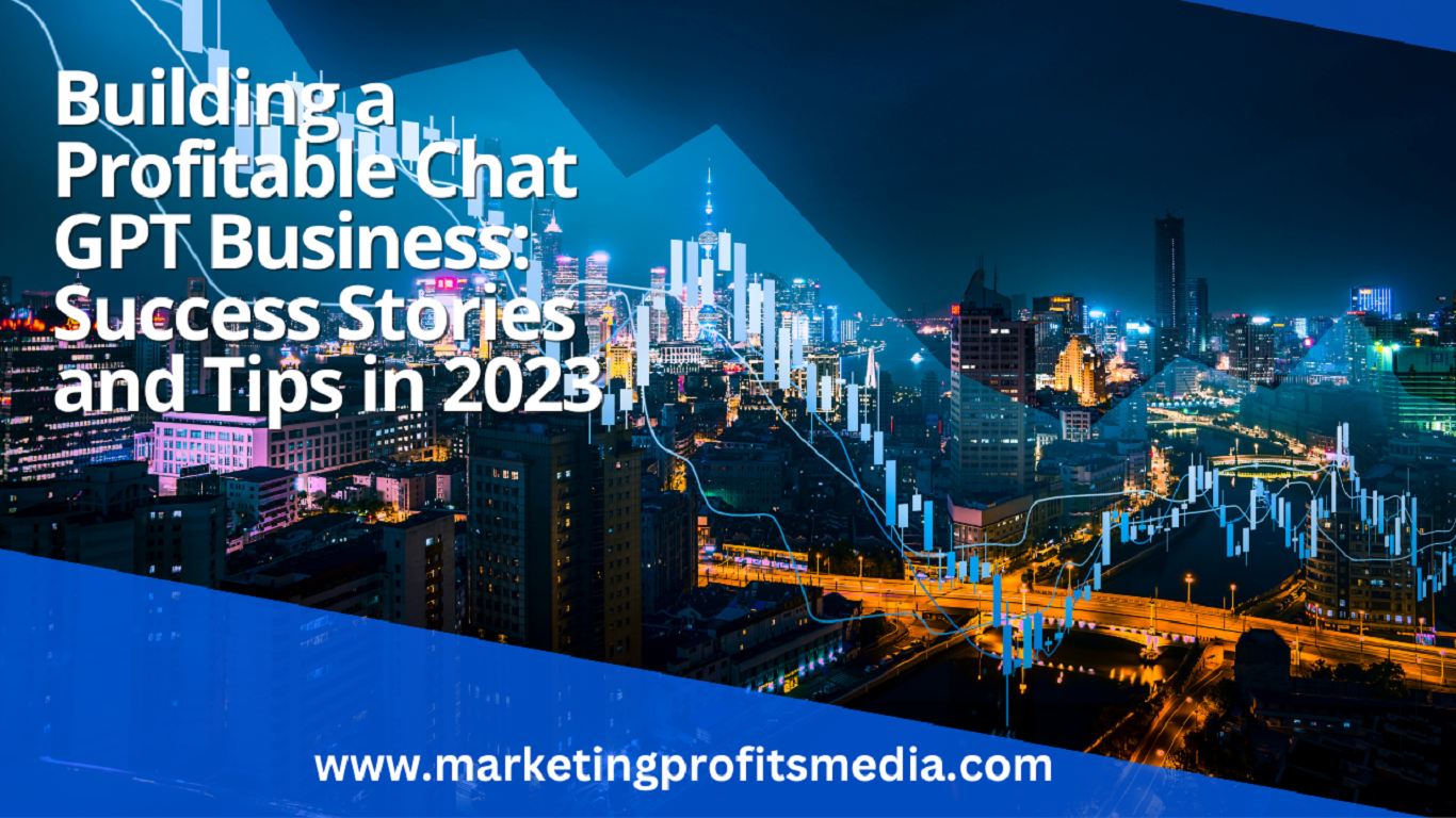 Building a Profitable Chat GPT Business: Success Stories and Tips in 2023