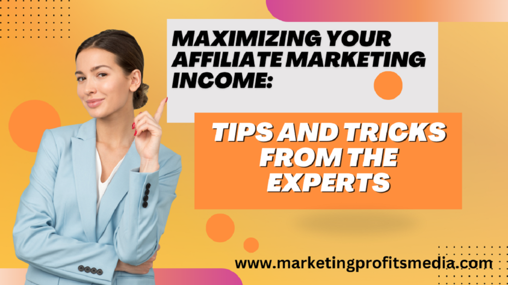 Maximizing Your Affiliate Marketing Income: Tips and Tricks from the Experts
