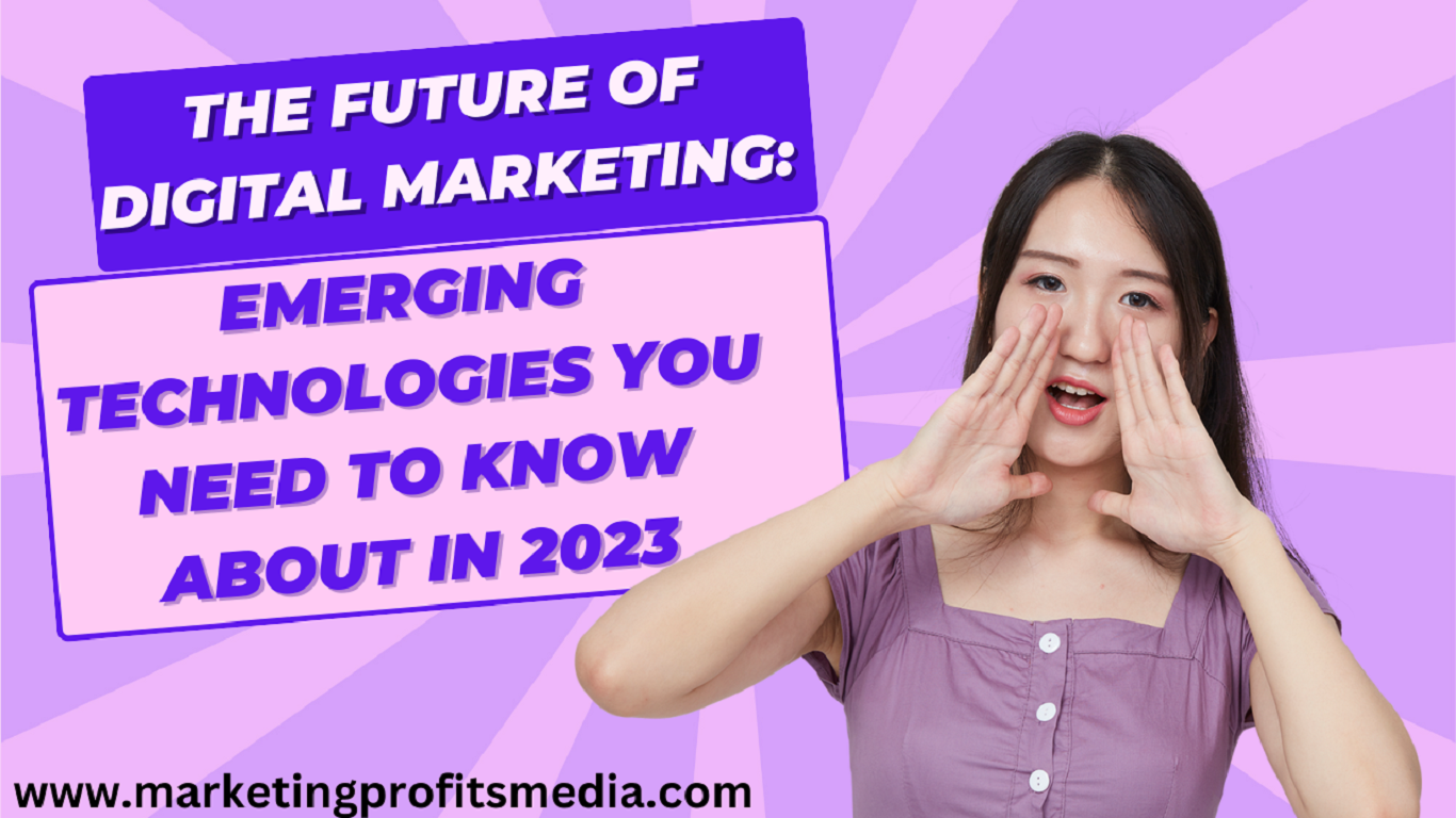The Future of Digital Marketing: Emerging Technologies You Need to Know About in 2023