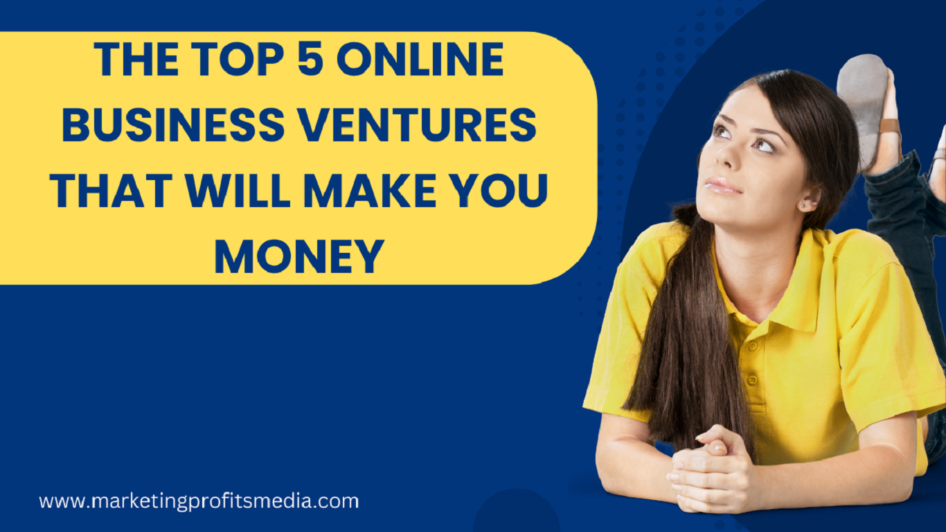 The Top 5 Online Business Ventures That Will Make You Money
