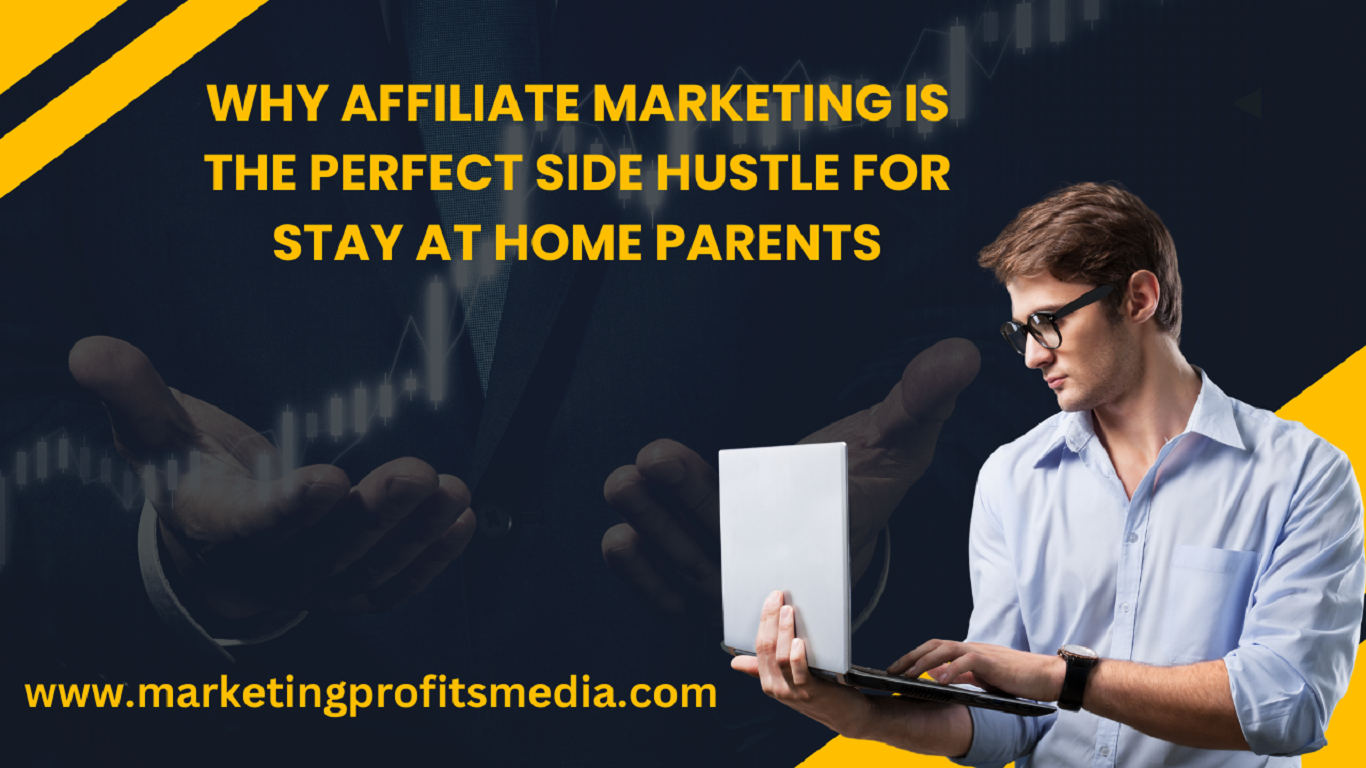 Why Affiliate Marketing is the Perfect Side Hustle for Stay at Home Parents