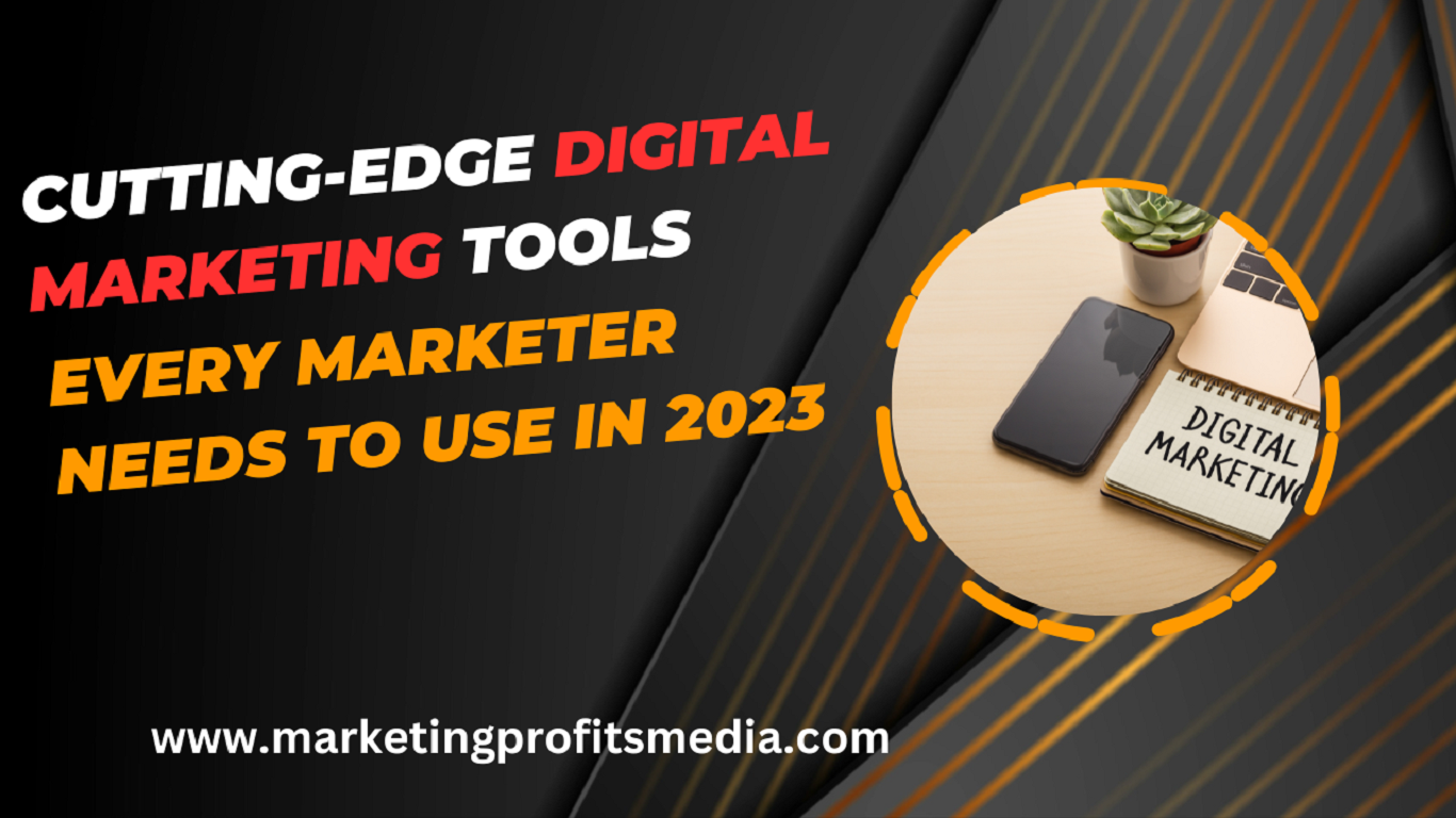 Cutting-Edge Digital Marketing Tools Every Marketer Needs to Use in 2023