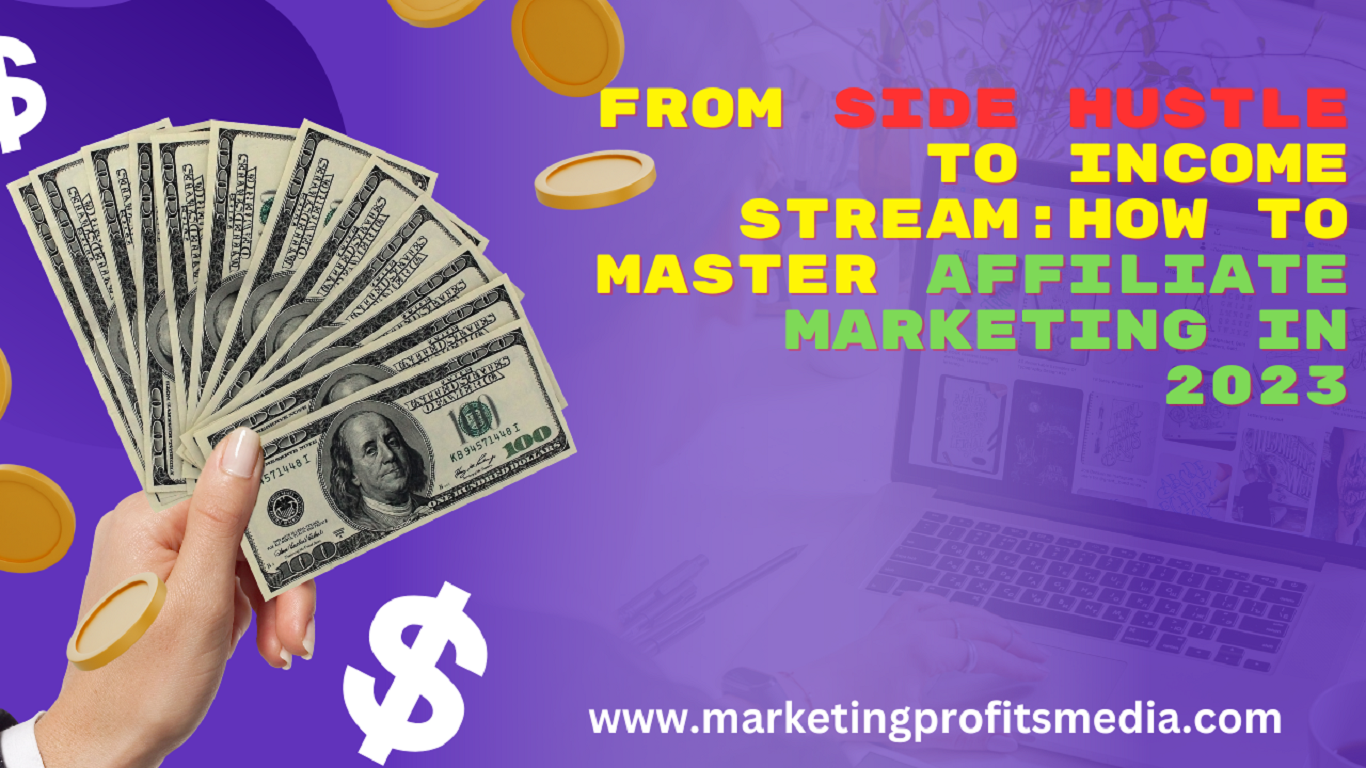 From Side Hustle to Income Stream: How to Master Affiliate Marketing in 2023