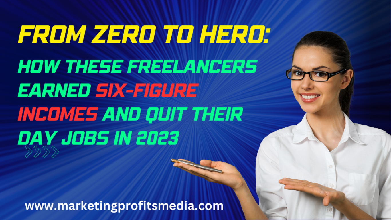 From Zero to Hero: How These Freelancers Earned Six-Figure Incomes and Quit Their Day Jobs in 2023