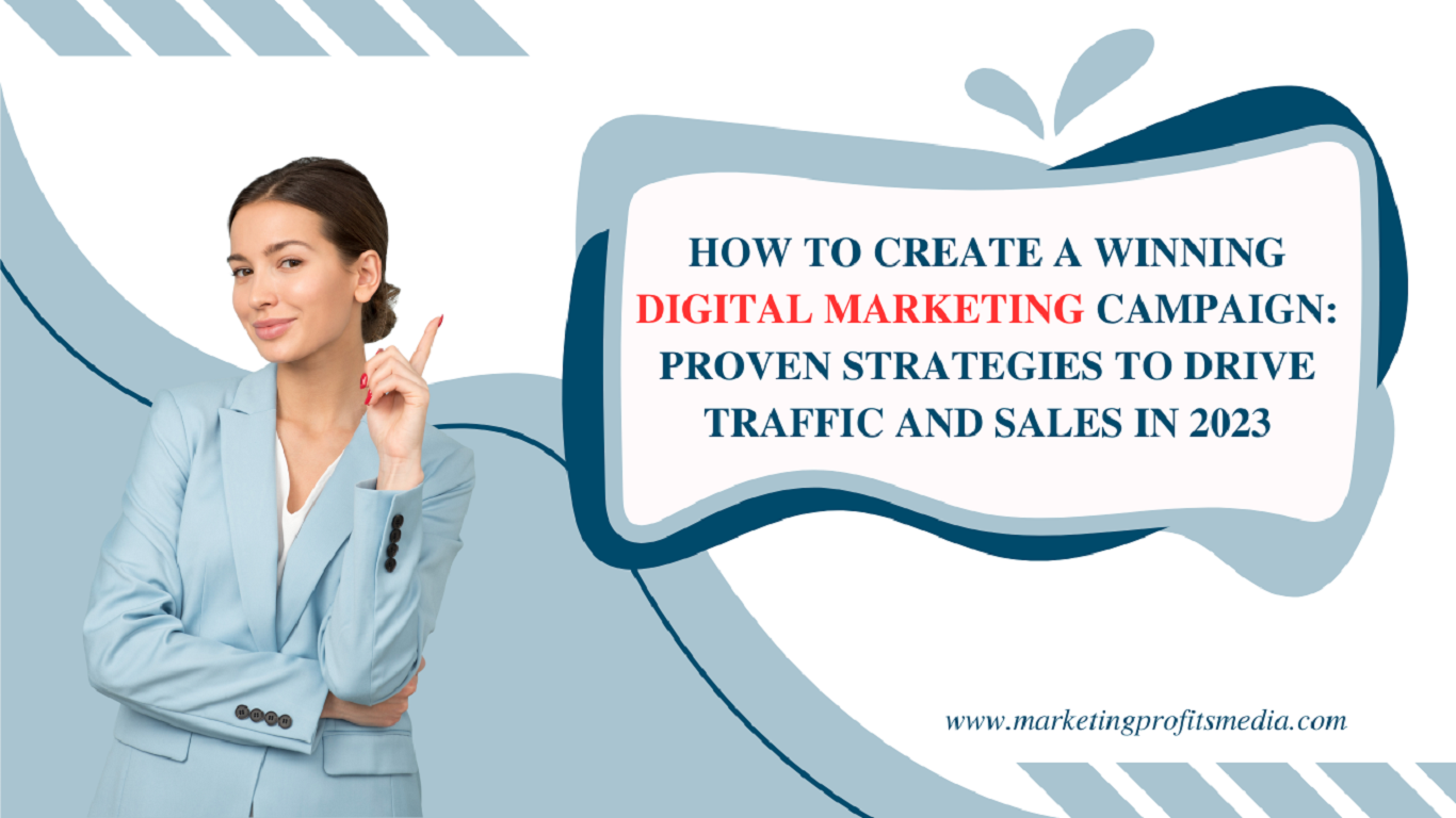 How to Create a Winning Digital Marketing Campaign: Proven Strategies to Drive Traffic and Sales in 2023