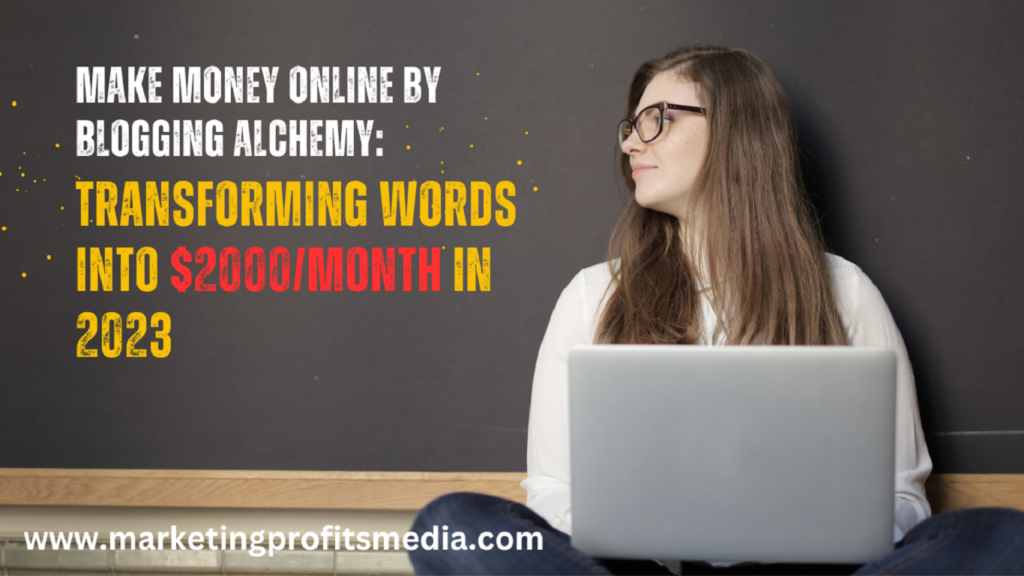 Make Money Online By Blogging Alchemy: Transforming Words into $2000/Month in 2023