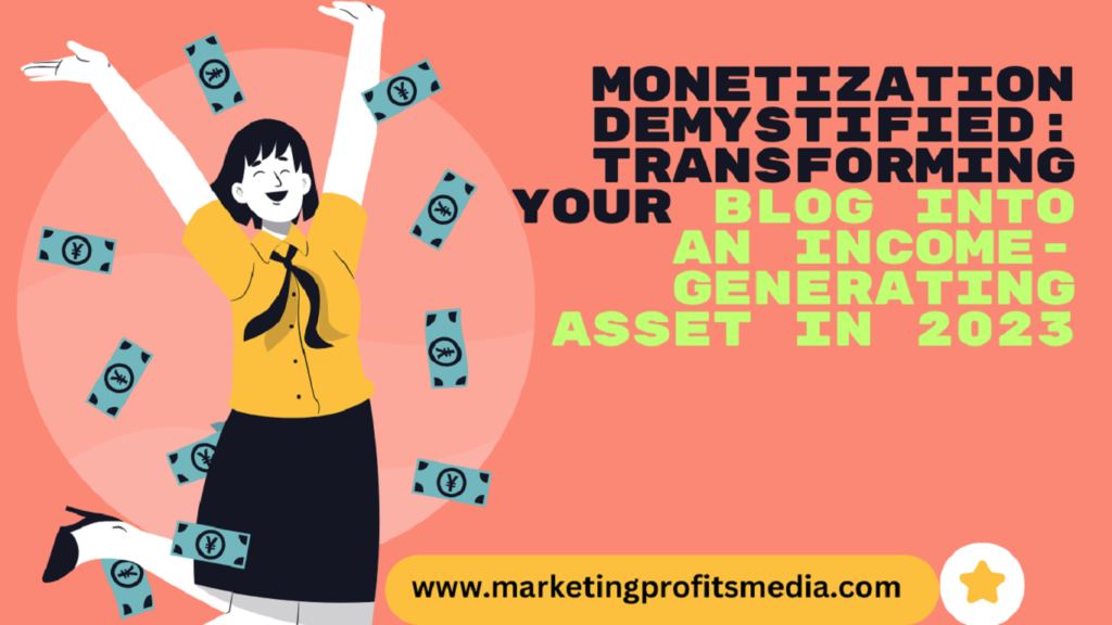 Monetization Demystified: Transforming Your Blog into an Income-Generating Asset in 2023