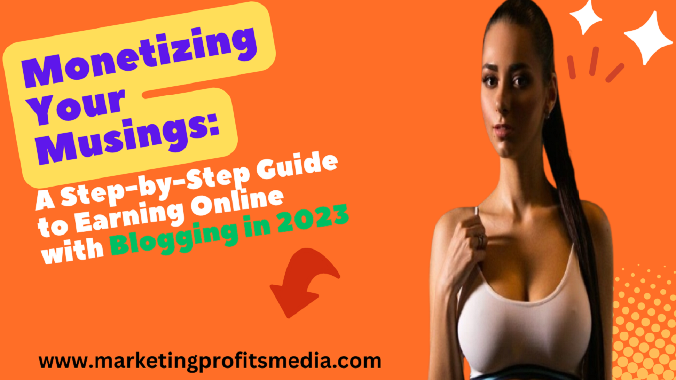 Monetizing Your Musings: A Step-by-Step Guide to Earning Online with Blogging in 2023