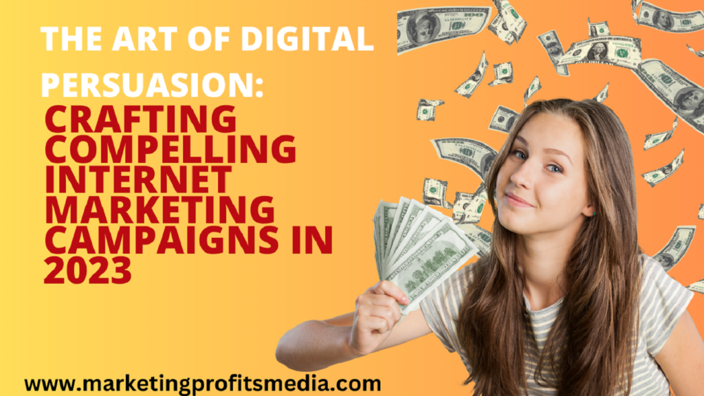 The Art of Digital Persuasion: Crafting Compelling Internet Marketing Campaigns in 2023