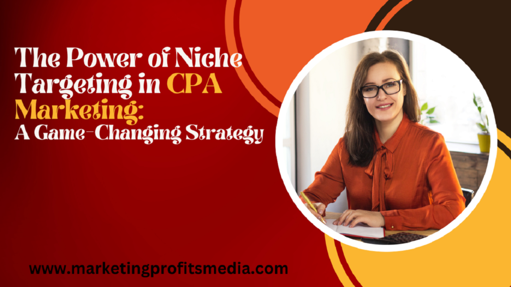 The Power of Niche Targeting in CPA Marketing: A Game-Changing Strategy