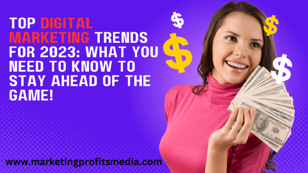 Top Digital Marketing Trends for 2023: What You Need to Know to Stay Ahead of the Game!