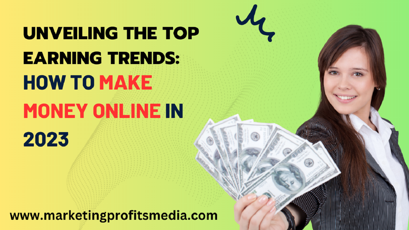 Unveiling the Top Earning Trends: How to Make Money Online in 2023