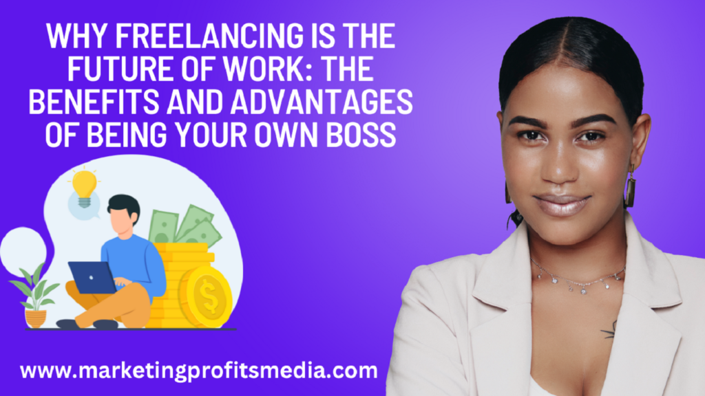 Why Freelancing is the Future of Work: The Benefits and Advantages of Being Your Own Boss