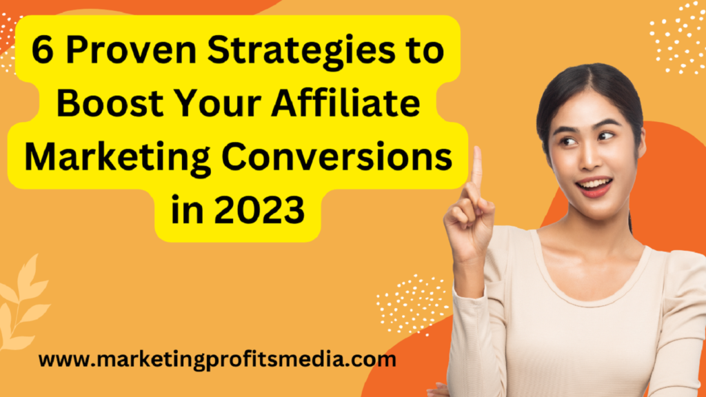 6 Proven Strategies to Boost Your Affiliate Marketing Conversions in 2023