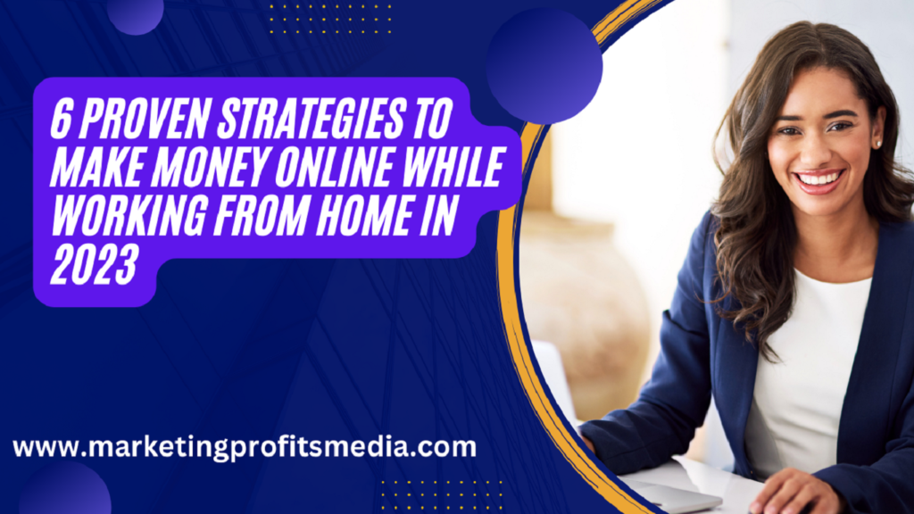 6 Proven Strategies to Make Money Online While Working from Home in 2023