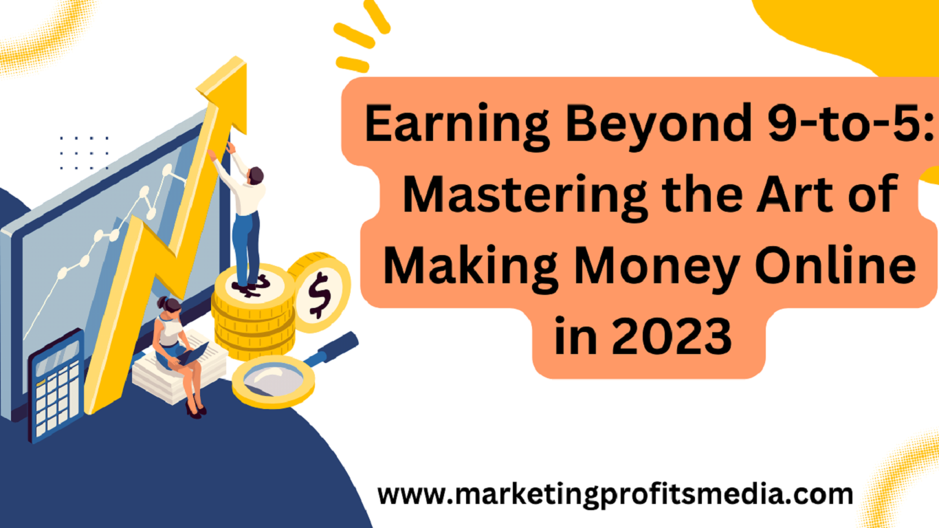 Earning Beyond 9-to-5: Mastering the Art of Making Money Online in 2023