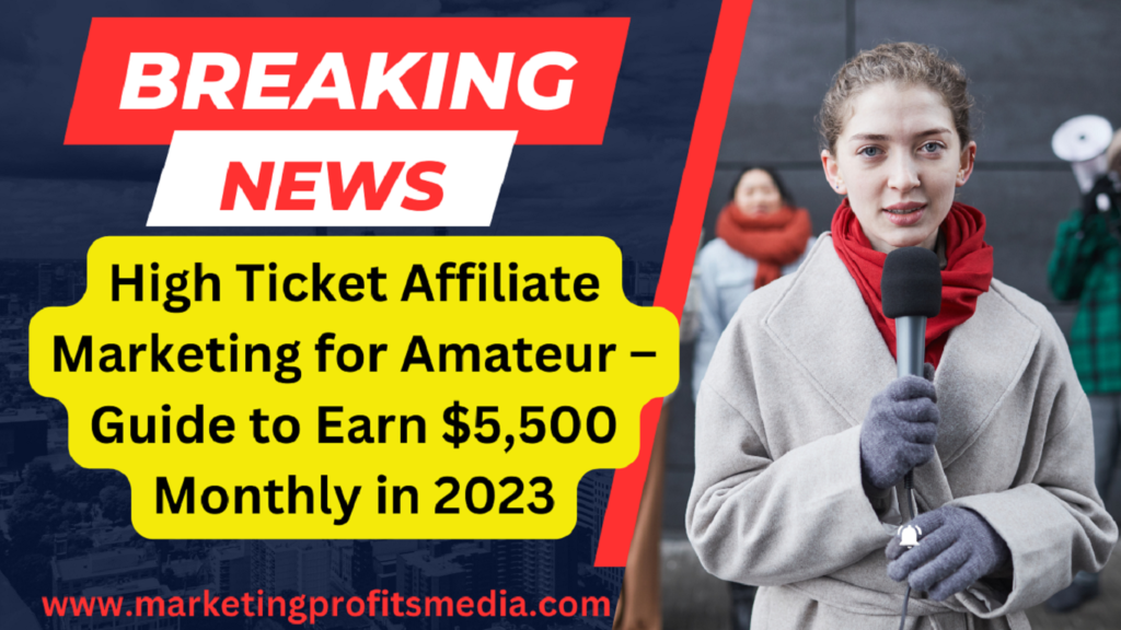 High Ticket Affiliate Marketing for Amateur – Guide to Earn $5,500 Monthly in 2023