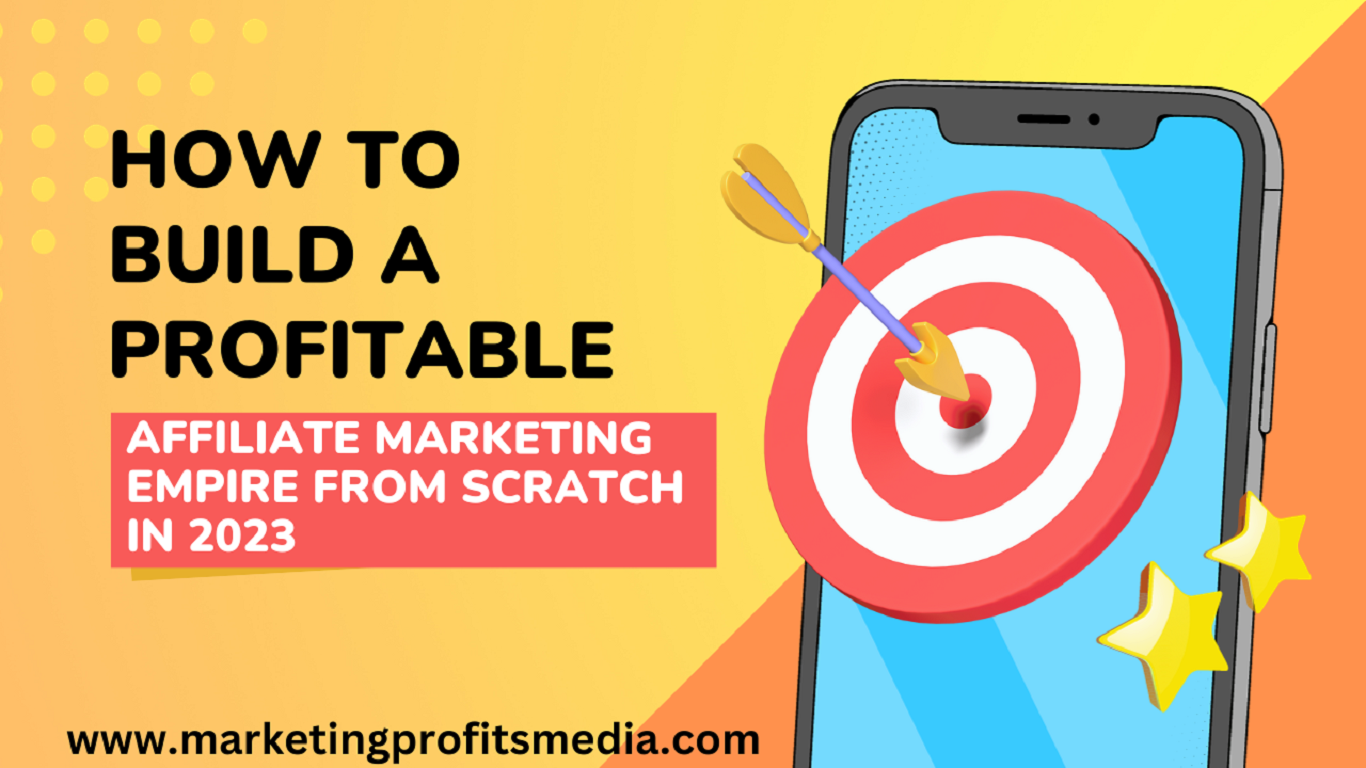 How to Build a Profitable Affiliate Marketing Empire from Scratch in 2023