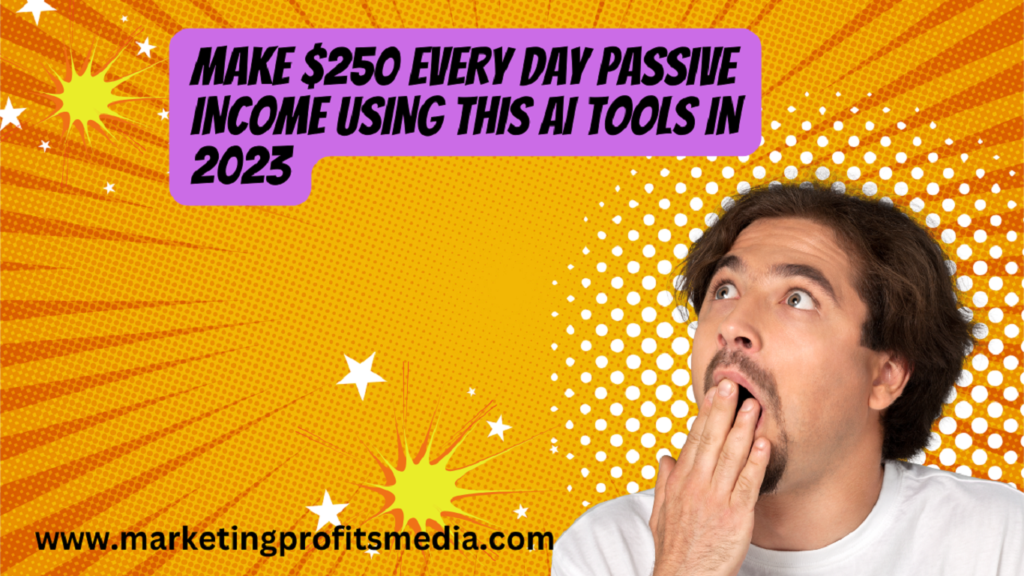 Make $250 Every Day Passive income using this AI Tools in 2023