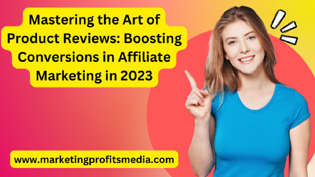 Mastering the Art of Product Reviews: Boosting Conversions in Affiliate Marketing in 2023