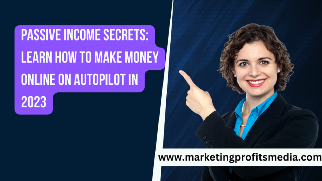 Passive Income Secrets: Learn How to Make Money Online on Autopilot in 2023