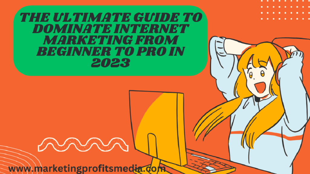 The Ultimate Guide to Dominate Internet Marketing from Beginner to Pro in 2023