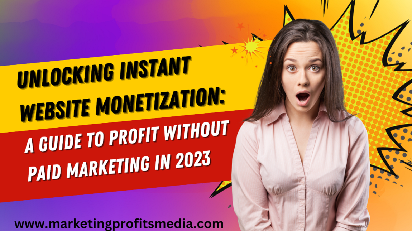 Unlocking Instant Website Monetization: A Guide to Profit without Paid Marketing in 2023