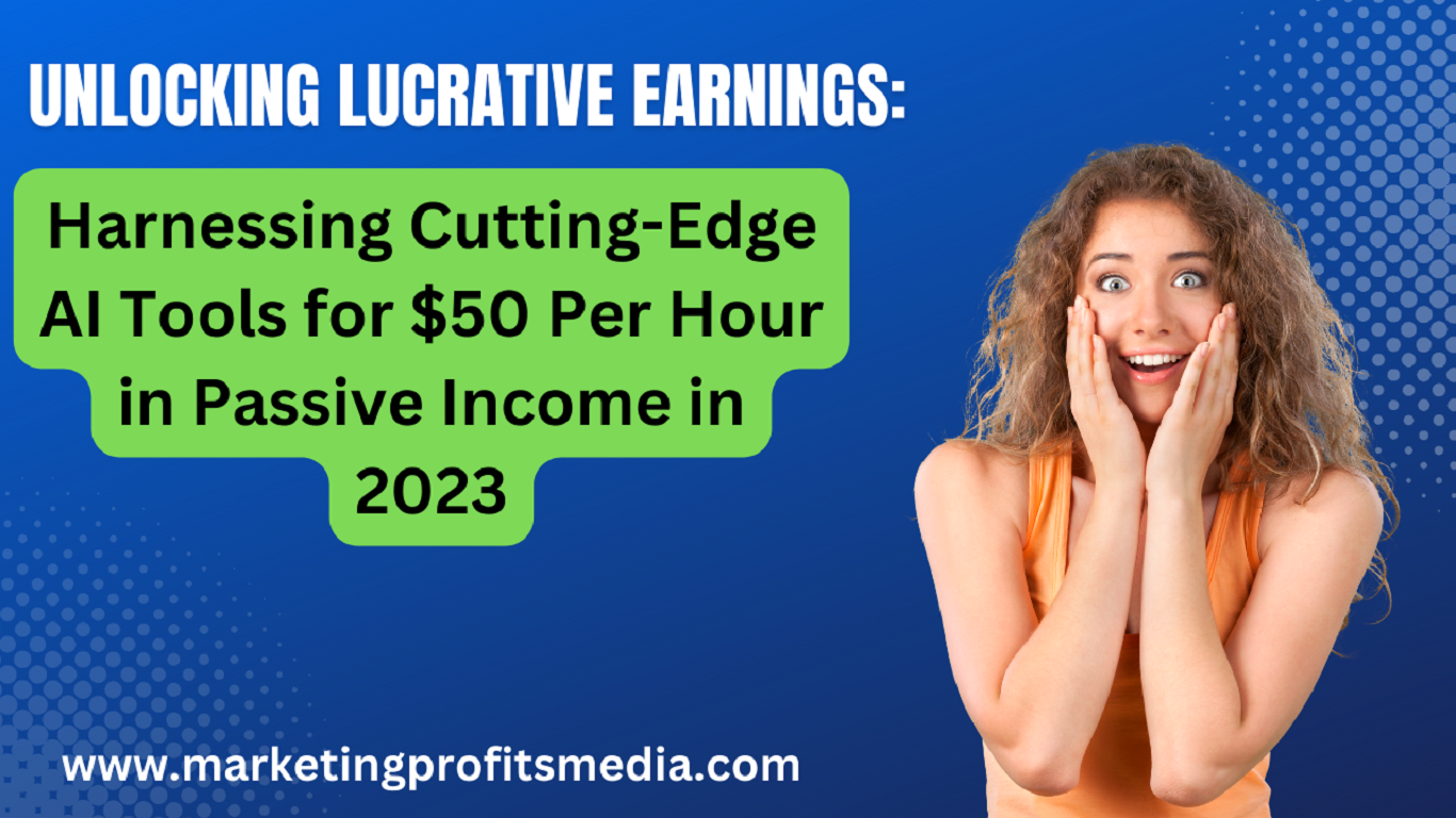 Unlocking Lucrative Earnings: Harnessing Cutting-Edge AI Tools for $50 Per Hour in Passive Income in 2023