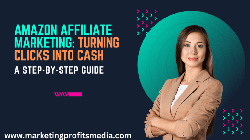 Amazon Affiliate Marketing: Turning Clicks into Cash - A Step-by-Step Guide