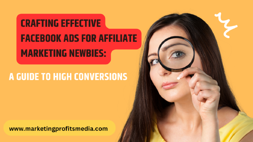 Crafting Effective Facebook Ads for Affiliate Marketing Newbies: A Guide to High Conversions
