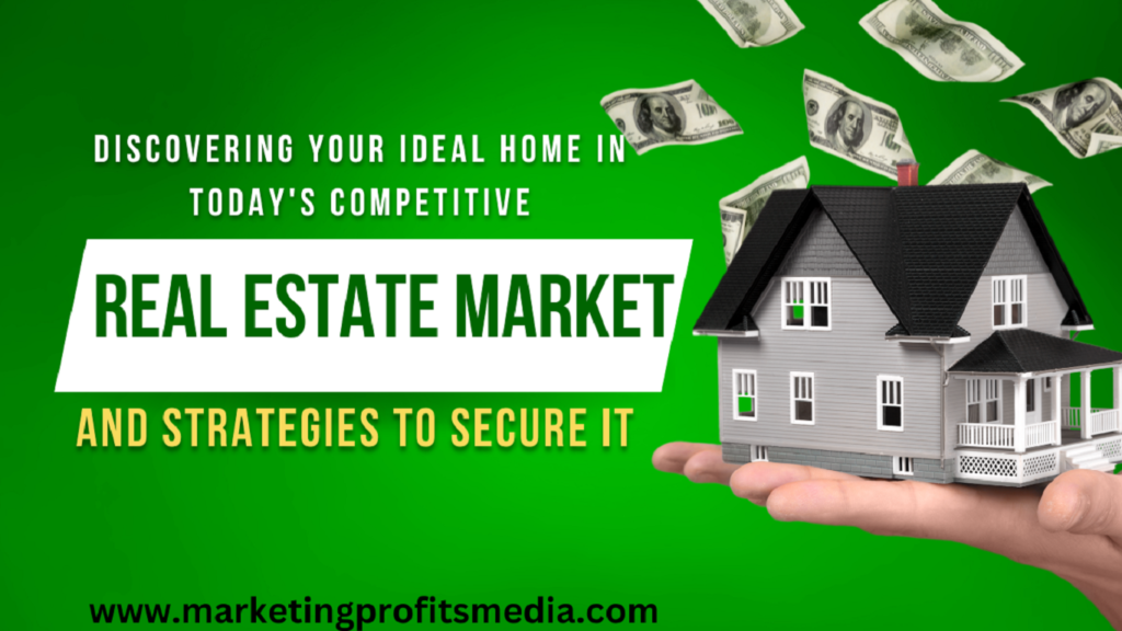Discovering Your Ideal Home in Today's Competitive Real Estate Market and Strategies to Secure It