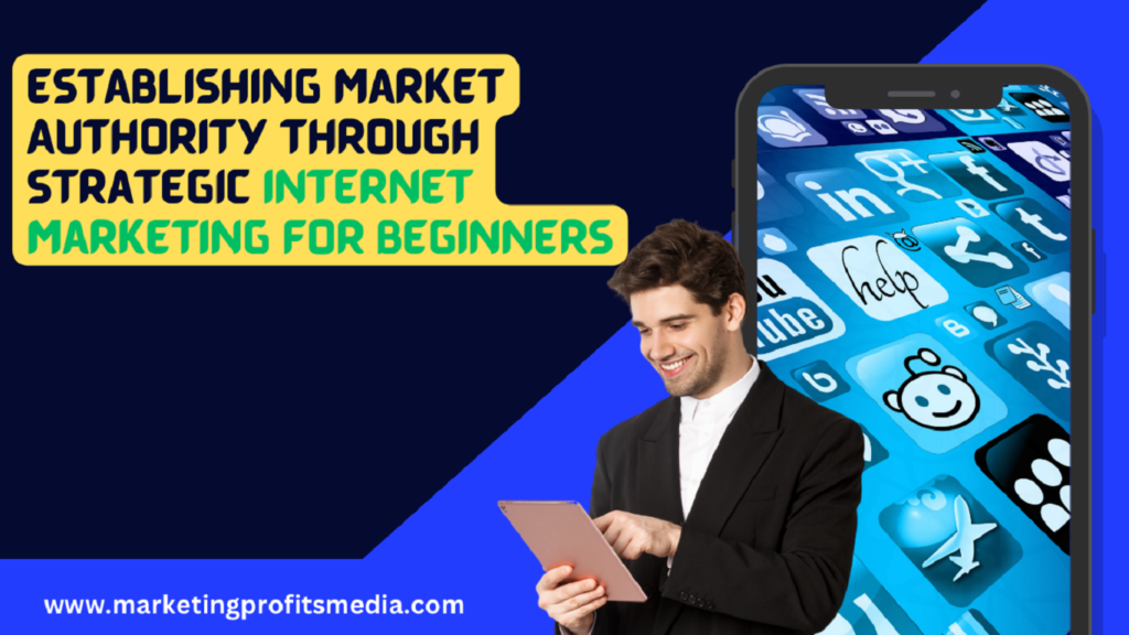 Establishing Market Authority through Strategic Internet Marketing for Beginners